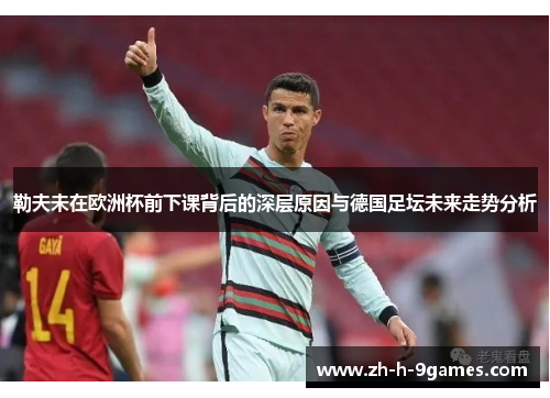 勒夫未在欧洲杯前下课背后的深层原因与德国足坛未来走势分析 勒夫未在欧洲杯前下课背后的深层原因与德国足坛未来走势分析