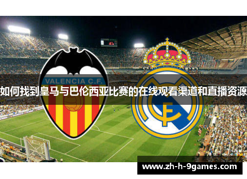 如何找到皇马与巴伦西亚比赛的在线观看渠道和直播资源