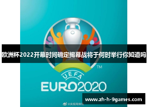 欧洲杯2022开幕时间确定揭幕战将于何时举行你知道吗 欧洲杯2022开幕时间确定揭幕战将于何时举行你知道吗
