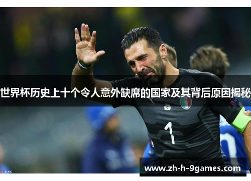 世界杯历史上十个令人意外缺席的国家及其背后原因揭秘 世界杯历史上十个令人意外缺席的国家及其背后原因揭秘