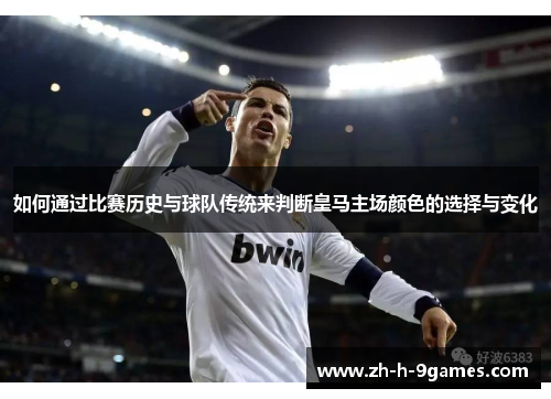如何通过比赛历史与球队传统来判断皇马主场颜色的选择与变化