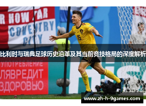 比利时与瑞典足球历史沿革及其当前竞技格局的深度解析 比利时与瑞典足球历史沿革及其当前竞技格局的深度解析