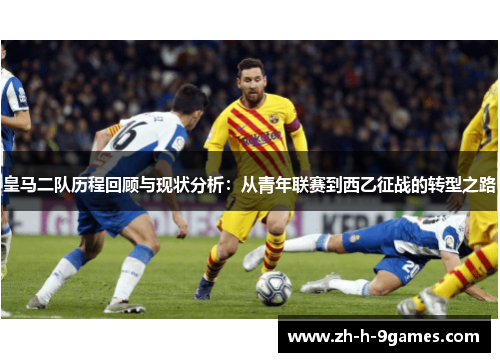 皇马二队历程回顾与现状分析:从青年联赛到西乙征战的转型之路 皇马二队历程回顾与现状分析:从青年联赛到西乙征战的转型之路