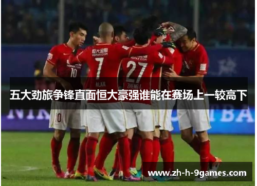 五大劲旅争锋直面恒大豪强谁能在赛场上一较高下 五大劲旅争锋直面恒大豪强谁能在赛场上一较高下