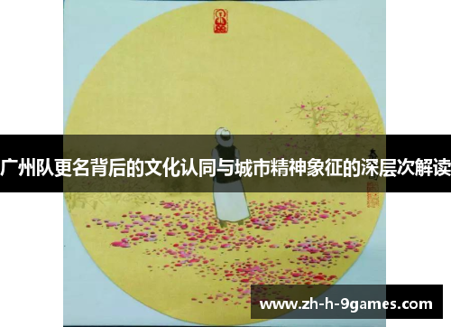 广州队更名背后的文化认同与城市精神象征的深层次解读 广州队更名背后的文化认同与城市精神象征的深层次解读