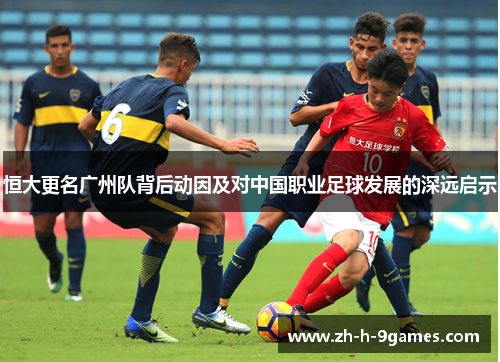 恒大更名广州队背后动因及对中国职业足球发展的深远启示 恒大更名广州队背后动因及对中国职业足球发展的深远启示