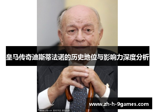 皇马传奇迪斯蒂法诺的历史地位与影响力深度分析 皇马传奇迪斯蒂法诺的历史地位与影响力深度分析