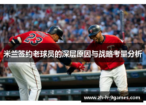 米兰签约老球员的深层原因与战略考量分析 米兰签约老球员的深层原因与战略考量分析