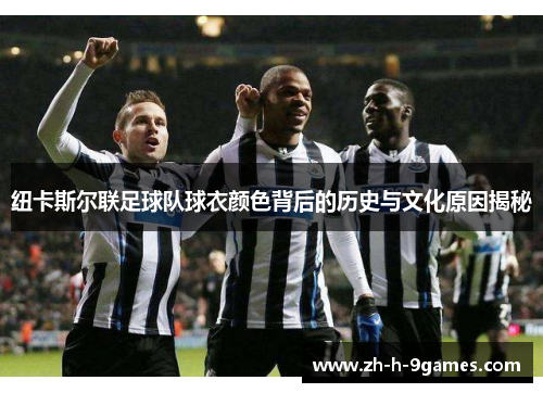 纽卡斯尔联足球队球衣颜色背后的历史与文化原因揭秘 纽卡斯尔联足球队球衣颜色背后的历史与文化原因揭秘