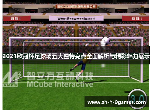 2021欧冠杯足球场五大独特亮点全面解析与精彩魅力展示 2021欧冠杯足球场五大独特亮点全面解析与精彩魅力展示