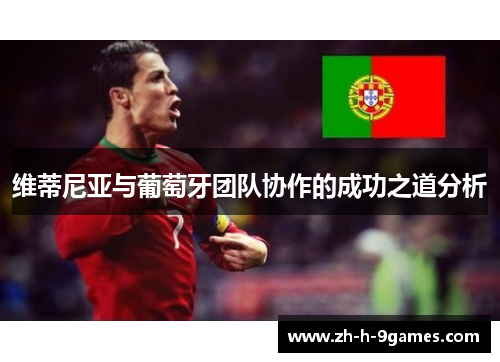 维蒂尼亚与葡萄牙团队协作的成功之道分析 维蒂尼亚与葡萄牙团队协作的成功之道分析