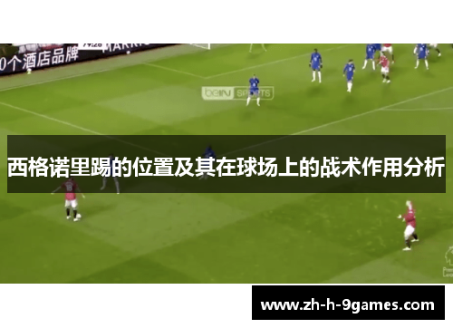 西格诺里踢的位置及其在球场上的战术作用分析 西格诺里踢的位置及其在球场上的战术作用分析