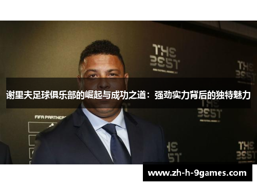 谢里夫足球俱乐部的崛起与成功之道：强劲实力背后的独特魅力