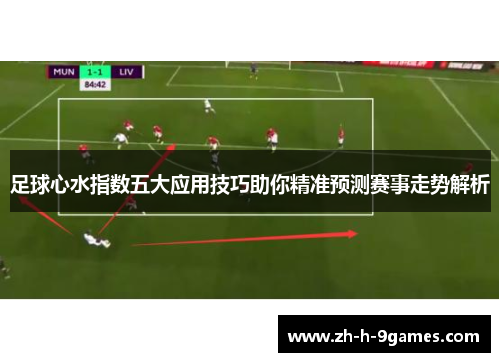 足球心水指数五大应用技巧助你精准预测赛事走势解析 足球心水指数五大应用技巧助你精准预测赛事走势解析
