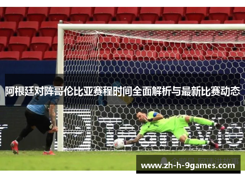 阿根廷对阵哥伦比亚赛程时间全面解析与最新比赛动态