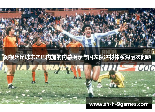 阿根廷足球未选巴内加的内幕揭示与国家队选材体系深层次问题 阿根廷足球未选巴内加的内幕揭示与国家队选材体系深层次问题