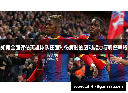 如何全面评估英超球队在面对伤病时的应对能力与调整策略