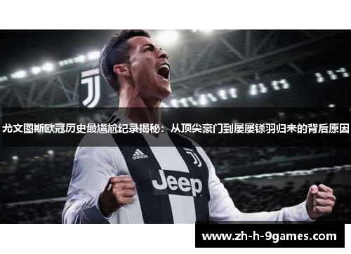 尤文图斯欧冠历史最尴尬纪录揭秘：从顶尖豪门到屡屡铩羽归来的背后原因