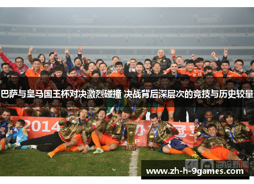 巴萨与皇马国王杯对决激烈碰撞 决战背后深层次的竞技与历史较量 巴萨与皇马国王杯对决激烈碰撞 决战背后深层次的竞技与历史较量
