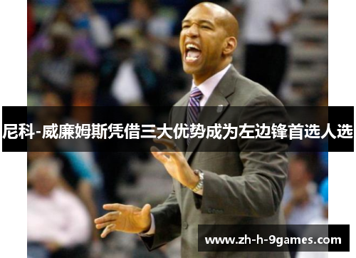 尼科-威廉姆斯凭借三大优势成为左边锋首选人选 尼科-威廉姆斯凭借三大优势成为左边锋首选人选