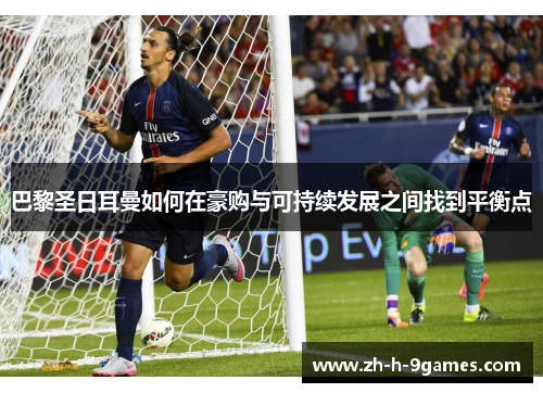 巴黎圣日耳曼如何在豪购与可持续发展之间找到平衡点 巴黎圣日耳曼如何在豪购与可持续发展之间找到平衡点