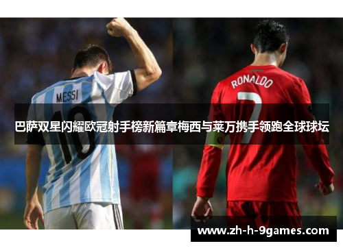 巴萨双星闪耀欧冠射手榜新篇章梅西与莱万携手领跑全球球坛 巴萨双星闪耀欧冠射手榜新篇章梅西与莱万携手领跑全球球坛
