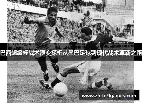 巴西超级杯战术演变探析从桑巴足球到现代战术革新之路 巴西超级杯战术演变探析从桑巴足球到现代战术革新之路