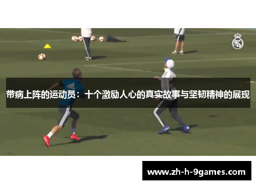 带病上阵的运动员:十个激励人心的真实故事与坚韧精神的展现 带病上阵的运动员:十个激励人心的真实故事与坚韧精神的展现