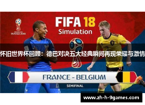 怀旧世界杯回顾:德巴对决五大经典瞬间再现荣耀与激情 怀旧世界杯回顾:德巴对决五大经典瞬间再现荣耀与激情