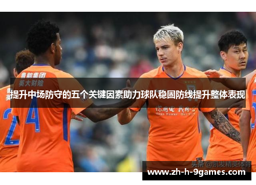 提升中场防守的五个关键因素助力球队稳固防线提升整体表现
