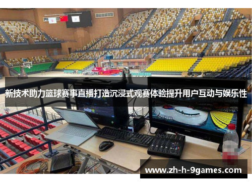 新技术助力篮球赛事直播打造沉浸式观赛体验提升用户互动与娱乐性 新技术助力篮球赛事直播打造沉浸式观赛体验提升用户互动与娱乐性