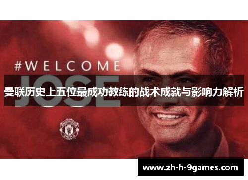 曼联历史上五位最成功教练的战术成就与影响力解析 曼联历史上五位最成功教练的战术成就与影响力解析