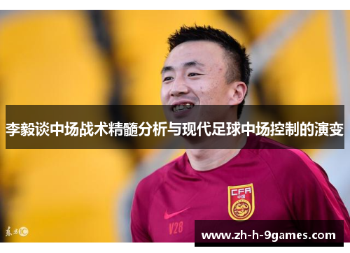李毅谈中场战术精髓分析与现代足球中场控制的演变 李毅谈中场战术精髓分析与现代足球中场控制的演变