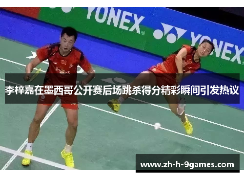 李梓嘉在墨西哥公开赛后场跳杀得分精彩瞬间引发热议 李梓嘉在墨西哥公开赛后场跳杀得分精彩瞬间引发热议