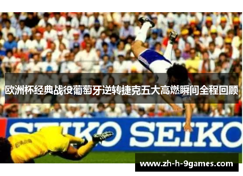 欧洲杯经典战役葡萄牙逆转捷克五大高燃瞬间全程回顾 欧洲杯经典战役葡萄牙逆转捷克五大高燃瞬间全程回顾