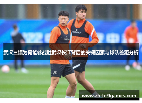 武汉三镇为何能够战胜武汉长江背后的关键因素与球队差距分析 武汉三镇为何能够战胜武汉长江背后的关键因素与球队差距分析