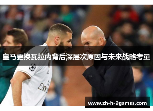 皇马更换瓦拉内背后深层次原因与未来战略考量