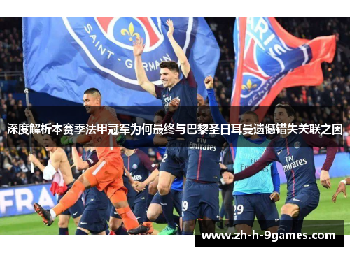 深度解析本赛季法甲冠军为何最终与巴黎圣日耳曼遗憾错失关联之因 深度解析本赛季法甲冠军为何最终与巴黎圣日耳曼遗憾错失关联之因