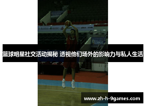 篮球明星社交活动揭秘 透视他们场外的影响力与私人生活