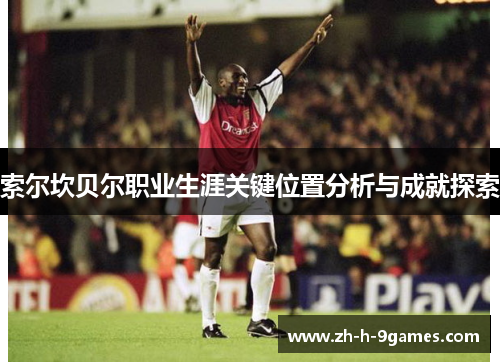 索尔坎贝尔职业生涯关键位置分析与成就探索 索尔坎贝尔职业生涯关键位置分析与成就探索