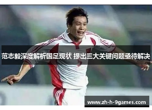 范志毅深度解析国足现状 提出三大关键问题亟待解决 范志毅深度解析国足现状 提出三大关键问题亟待解决