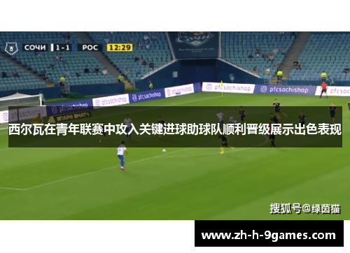 西尔瓦在青年联赛中攻入关键进球助球队顺利晋级展示出色表现 西尔瓦在青年联赛中攻入关键进球助球队顺利晋级展示出色表现