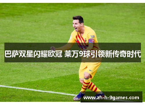 巴萨双星闪耀欧冠 莱万9球引领新传奇时代