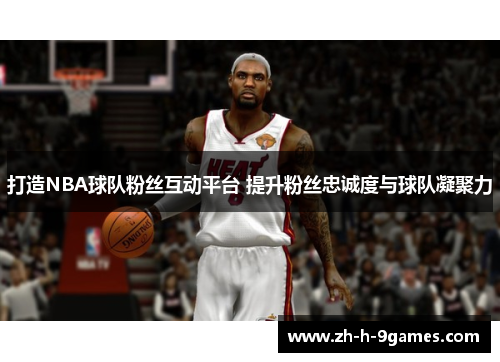 打造NBA球队粉丝互动平台 提升粉丝忠诚度与球队凝聚力