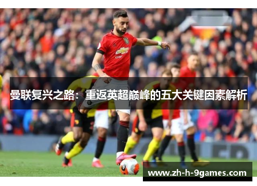 曼联复兴之路：重返英超巅峰的五大关键因素解析