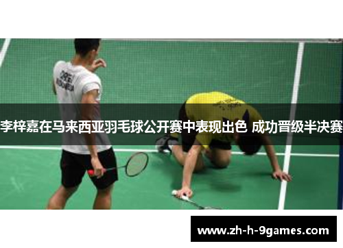 李梓嘉在马来西亚羽毛球公开赛中表现出色 成功晋级半决赛