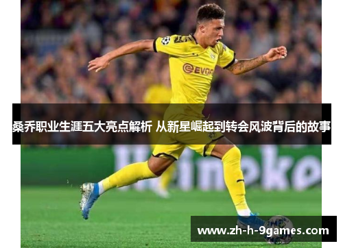 桑乔职业生涯五大亮点解析 从新星崛起到转会风波背后的故事