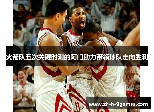 火箭队五次关键时刻的阿门助力带领球队走向胜利
