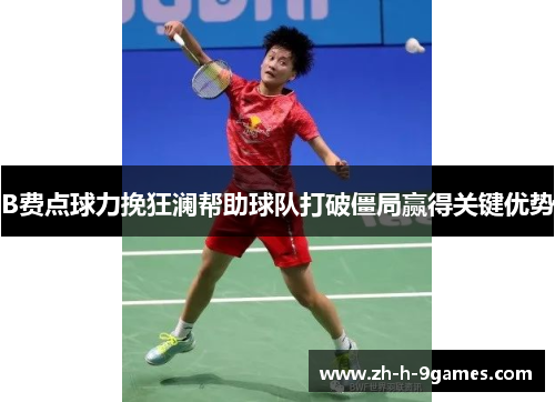B费点球力挽狂澜帮助球队打破僵局赢得关键优势 B费点球力挽狂澜帮助球队打破僵局赢得关键优势