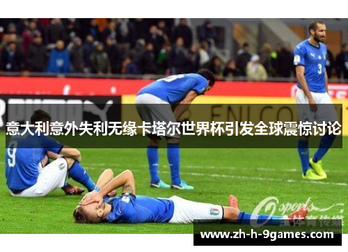 意大利意外失利无缘卡塔尔世界杯引发全球震惊讨论